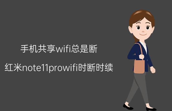 手机共享wifi总是断 红米note11prowifi时断时续？